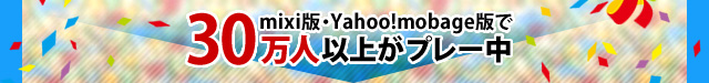 mixi版・Yahoo!mobage版で30万人以上がプレー中